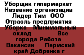 Уборщик гипермаркет › Название организации ­ Лидер Тим, ООО › Отрасль предприятия ­ Уборка › Минимальный оклад ­ 25 020 - Все города Работа » Вакансии   . Пермский край,Добрянка г.